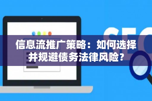 信息流推广策略：如何选择并规避债务法律风险？