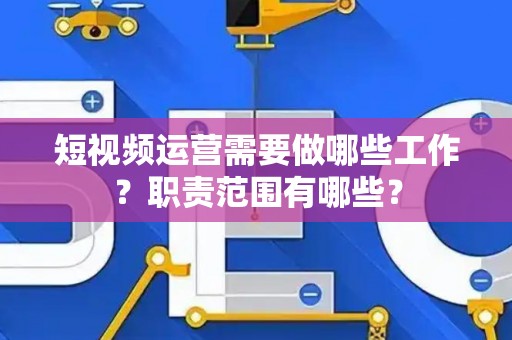 短视频运营需要做哪些工作？职责范围有哪些？