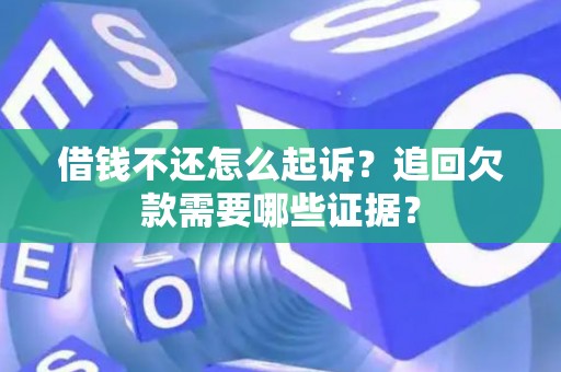 借钱不还怎么起诉？追回欠款需要哪些证据？