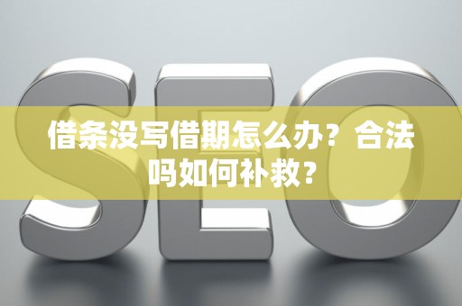 借条没写借期怎么办？合法吗如何补救？