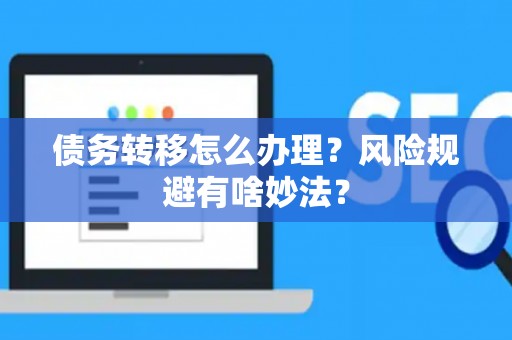 债务转移怎么办理？风险规避有啥妙法？